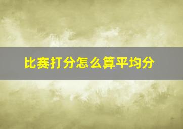 比赛打分怎么算平均分