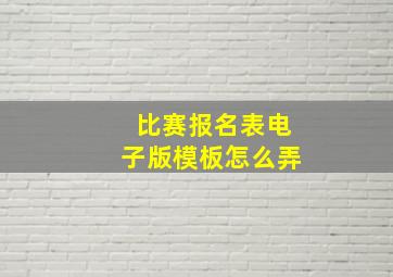 比赛报名表电子版模板怎么弄