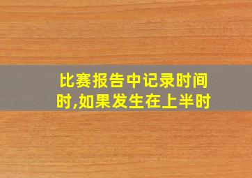 比赛报告中记录时间时,如果发生在上半时