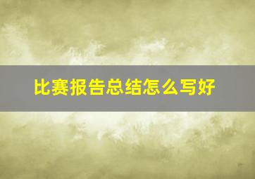 比赛报告总结怎么写好