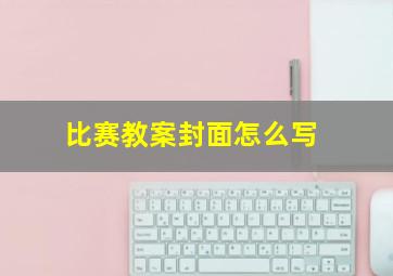 比赛教案封面怎么写