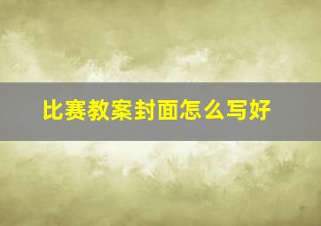 比赛教案封面怎么写好