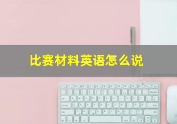 比赛材料英语怎么说