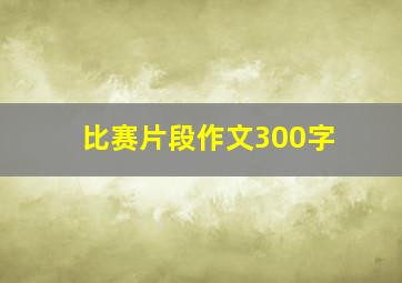 比赛片段作文300字