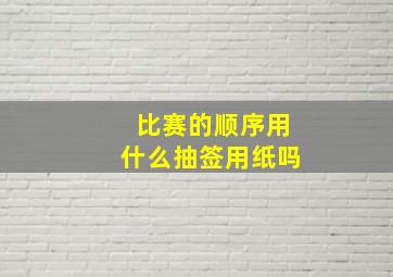 比赛的顺序用什么抽签用纸吗