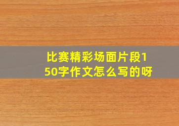 比赛精彩场面片段150字作文怎么写的呀