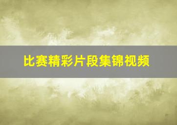 比赛精彩片段集锦视频