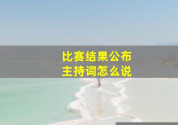 比赛结果公布主持词怎么说