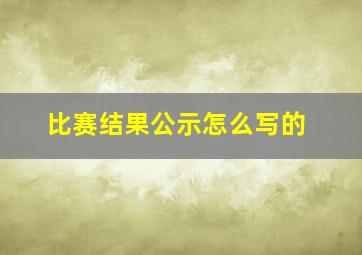 比赛结果公示怎么写的