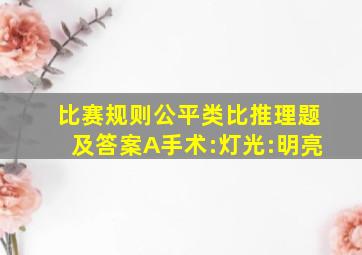 比赛规则公平类比推理题及答案A手术:灯光:明亮