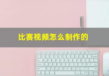 比赛视频怎么制作的