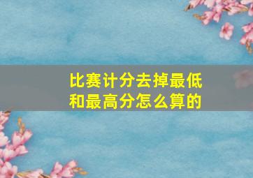 比赛计分去掉最低和最高分怎么算的