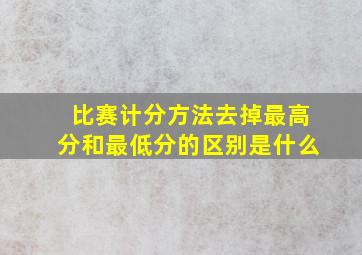 比赛计分方法去掉最高分和最低分的区别是什么