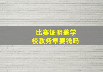 比赛证明盖学校教务章要钱吗