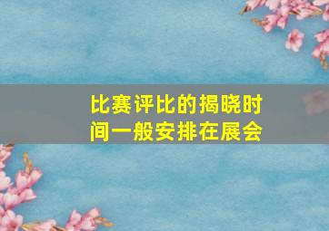 比赛评比的揭晓时间一般安排在展会