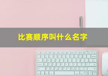 比赛顺序叫什么名字