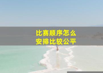 比赛顺序怎么安排比较公平