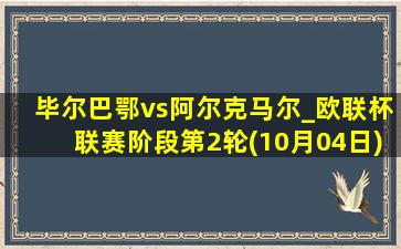 毕尔巴鄂vs阿尔克马尔_欧联杯联赛阶段第2轮(10月04日)全场录像