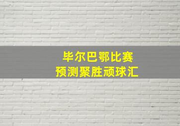 毕尔巴鄂比赛预测聚胜顽球汇