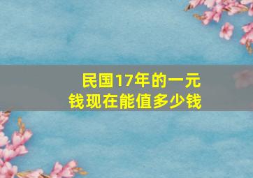 民国17年的一元钱现在能值多少钱