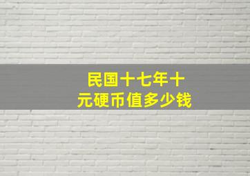 民国十七年十元硬币值多少钱