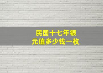 民国十七年银元值多少钱一枚