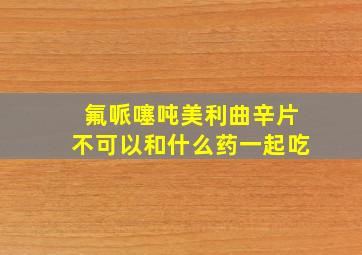 氟哌噻吨美利曲辛片不可以和什么药一起吃