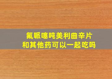 氟哌噻吨美利曲辛片和其他药可以一起吃吗