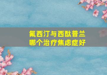 氟西汀与西酞普兰哪个治疗焦虑症好