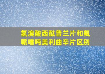 氢溴酸西酞普兰片和氟哌噻吨美利曲辛片区别