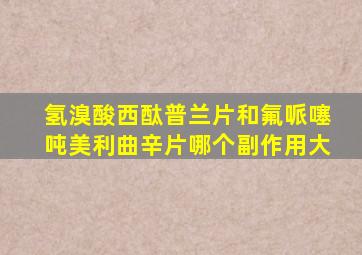 氢溴酸西酞普兰片和氟哌噻吨美利曲辛片哪个副作用大