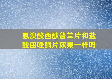 氢溴酸西酞普兰片和盐酸曲唑酮片效果一样吗