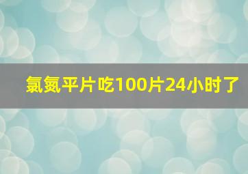 氯氮平片吃100片24小时了