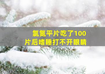 氯氮平片吃了100片后嗜睡打不开眼睛