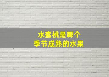 水蜜桃是哪个季节成熟的水果