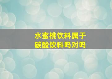 水蜜桃饮料属于碳酸饮料吗对吗