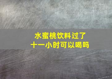 水蜜桃饮料过了十一小时可以喝吗