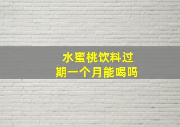 水蜜桃饮料过期一个月能喝吗