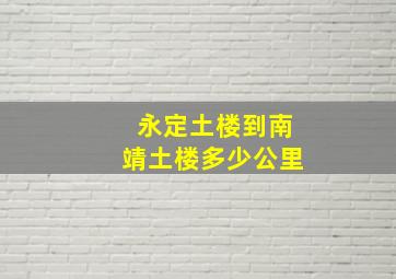 永定土楼到南靖土楼多少公里