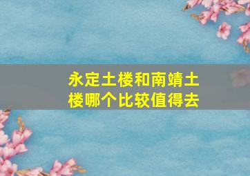 永定土楼和南靖土楼哪个比较值得去