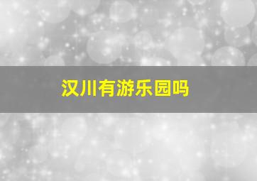 汉川有游乐园吗