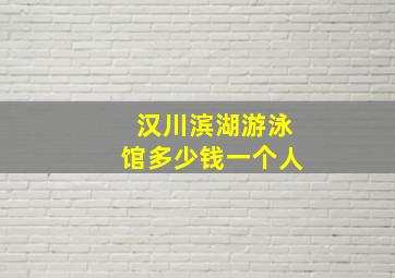 汉川滨湖游泳馆多少钱一个人