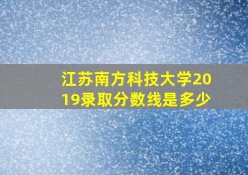 江苏南方科技大学2019录取分数线是多少