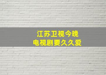 江苏卫视今晚电视剧要久久爱