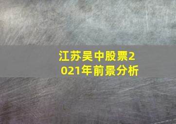 江苏吴中股票2021年前景分析