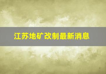 江苏地矿改制最新消息