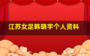 江苏女足韩晓宇个人资料