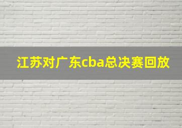 江苏对广东cba总决赛回放