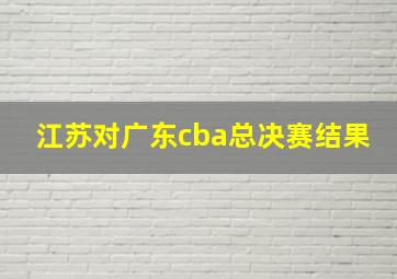 江苏对广东cba总决赛结果