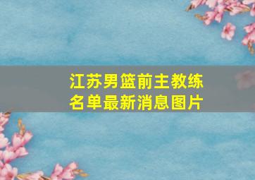 江苏男篮前主教练名单最新消息图片